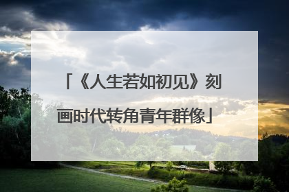 《人生若如初见》刻画时代转角青年群像