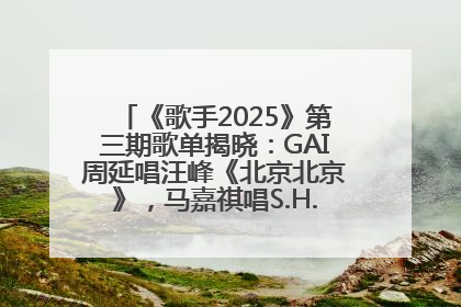 《歌手2025》第三期歌单揭晓：GAI周延唱汪峰《北京北京》，马嘉祺唱S.H.E《你曾是少年》