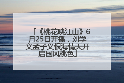 《桃花映江山》6月25日开播，刘学义孟子义恨海情天开启国风桃色