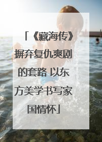 《藏海传》摒弃复仇爽剧的套路 以东方美学书写家国情怀