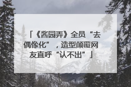 《酱园弄》全员“去偶像化”，造型颠覆网友直呼“认不出”