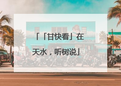 「甘快看」在天水，听树说