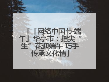 「网络中国节·端午」华亭市：指尖“生”花迎端午 巧手传承文化情