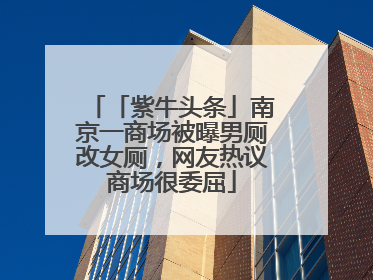 「紫牛头条」南京一商场被曝男厕改女厕，网友热议商场很委屈