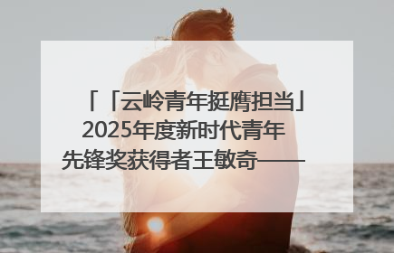 「云岭青年挺膺担当」2025年度新时代青年先锋奖获得者王敏奇——澜沧江上好渔人