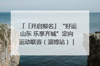「开启报名」“好运山东 乐享齐城”定向运动联赛（淄博站）｜齐迹争霸之稷下逐风