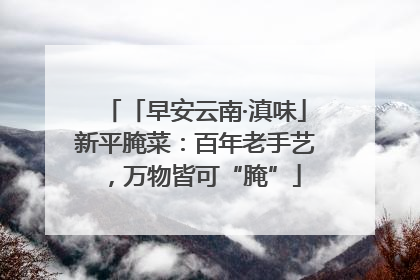 「早安云南·滇味」新平腌菜：百年老手艺，万物皆可“腌”