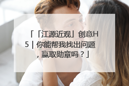 「江源近观」创意H5｜你能帮我找出问题，赢取勋章吗？