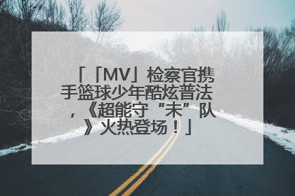 「MV」检察官携手篮球少年酷炫普法，《超能守“未”队》火热登场！