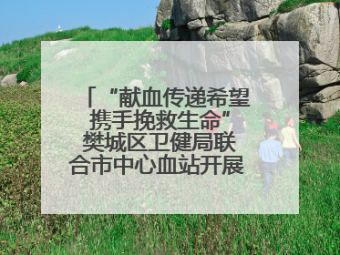 “献血传递希望 携手挽救生命” 樊城区卫健局联合市中心血站开展无偿献血科普公益活动