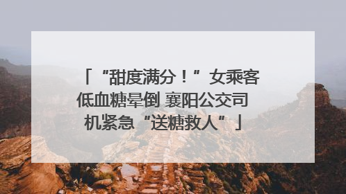 “甜度满分！”女乘客低血糖晕倒 襄阳公交司机紧急“送糖救人”