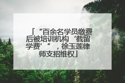 “百余名学员缴费后被培训机构‘截留学费’”，徐玉莲律师支招维权