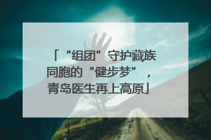 “组团”守护藏族同胞的“健步梦”，青岛医生再上高原