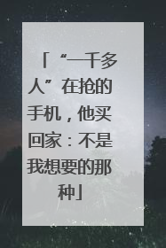“一千多人”在抢的手机，他买回家：不是我想要的那种