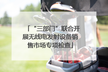 “三部门”联合开展无线电发射设备销售市场专项检查