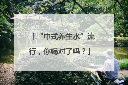 “中式养生水”流行，你喝对了吗？
