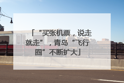 “买张机票，说走就走”，青岛“飞行圈”不断扩大