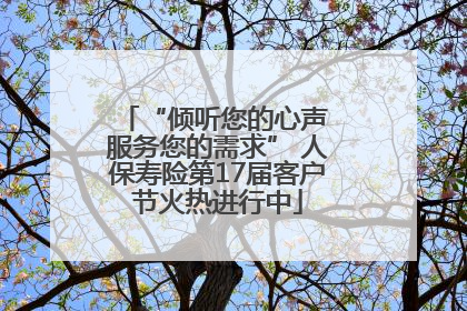 “倾听您的心声 服务您的需求” 人保寿险第17届客户节火热进行中