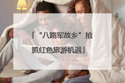 “八路军故乡”抢抓红色旅游机遇