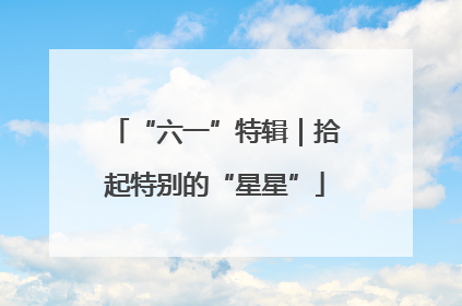 “六一”特辑｜拾起特别的“星星”