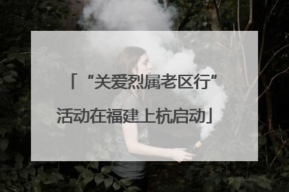 “关爱烈属老区行”活动在福建上杭启动