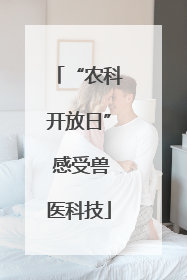 “农科开放日” 感受兽医科技