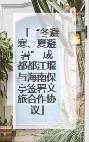 “冬避寒、夏避暑” 成都都江堰与海南保亭签署文旅合作协议