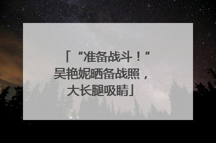 “准备战斗！”吴艳妮晒备战照，大长腿吸睛