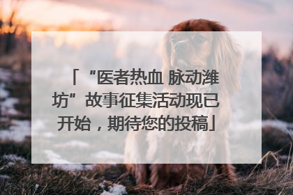 “医者热血 脉动潍坊”故事征集活动现已开始，期待您的投稿