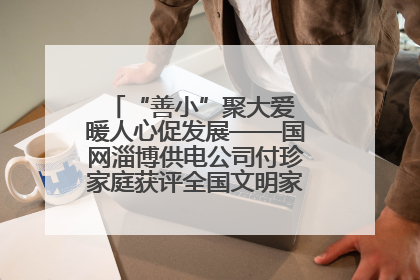 “善小”聚大爱 暖人心促发展——国网淄博供电公司付珍家庭获评全国文明家庭背后的文明密码
