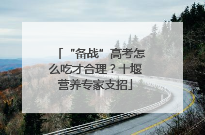 “备战”高考怎么吃才合理？十堰营养专家支招