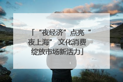 “夜经济”点亮“夜上海” 文化消费绽放市场新活力