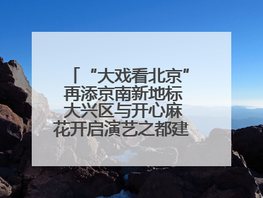 “大戏看北京” 再添京南新地标 大兴区与开心麻花开启演艺之都建设战略合作