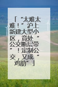 “太难太难！”沪上新建大型小区，竟处“公交断层带”！定制公交，又成“鸡肋”