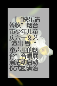 “快乐请签收”烟台市少年儿童庆六一文艺演出 暨“童声里的烟台”合唱展演活动启动仪式圆满落幕