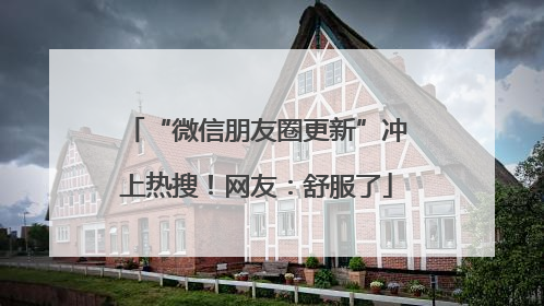 “微信朋友圈更新”冲上热搜！网友：舒服了