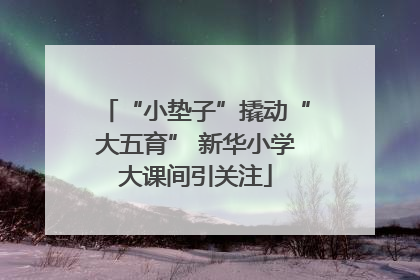 “小垫子”撬动“大五育” 新华小学大课间引关注