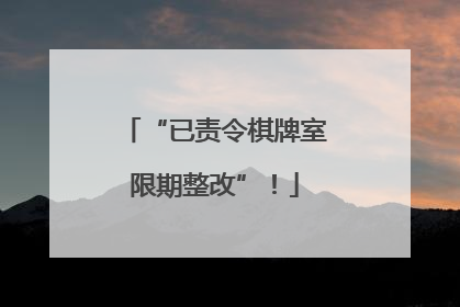 “已责令棋牌室限期整改”！