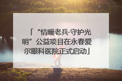 “情暖老兵·守护光明”公益项目在永春爱尔眼科医院正式启动