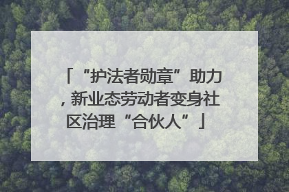 “护法者勋章”助力，新业态劳动者变身社区治理“合伙人”