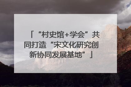 “村史馆+学会”共同打造“宋文化研究创新协同发展基地”