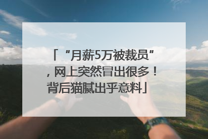 “月薪5万被裁员”，网上突然冒出很多！背后猫腻出乎意料