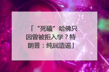“死磕”哈佛只因曾被拒入学？特朗普：纯属造谣