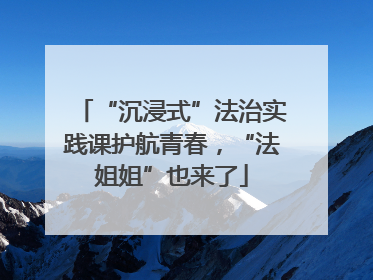 “沉浸式”法治实践课护航青春，“法姐姐”也来了
