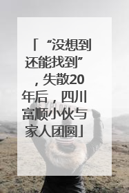 “没想到还能找到”，失散20年后，四川富顺小伙与家人团圆