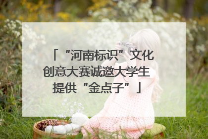 “河南标识”文化创意大赛诚邀大学生提供“金点子”