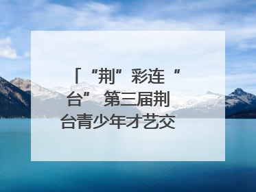 “荆”彩连“台” 第三届荆台青少年才艺交流活动举行