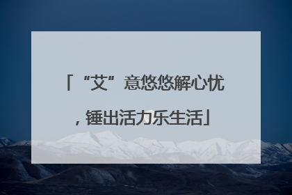 “艾”意悠悠解心忧，锤出活力乐生活