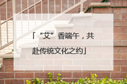 “艾”香端午，共赴传统文化之约