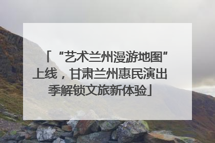 “艺术兰州漫游地图”上线，甘肃兰州惠民演出季解锁文旅新体验
